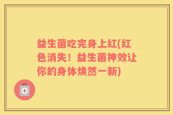 益生菌吃完身上红(红色消失！益生菌神效让你的身体焕然一新)