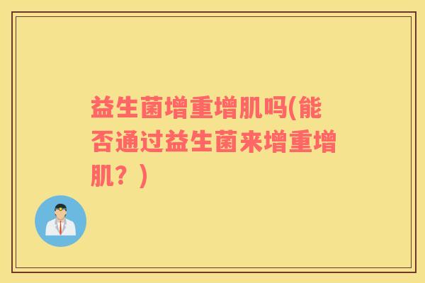 益生菌增重增肌吗(能否通过益生菌来增重增肌？)