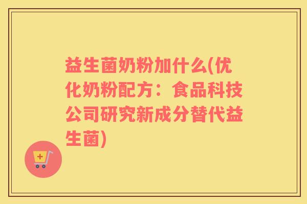 益生菌奶粉加什么(优化奶粉配方：食品科技公司研究新成分替代益生菌)