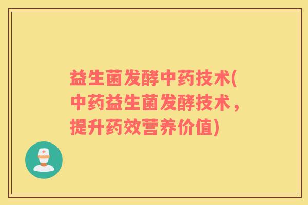 益生菌发酵中药技术(中药益生菌发酵技术，提升药效营养价值)
