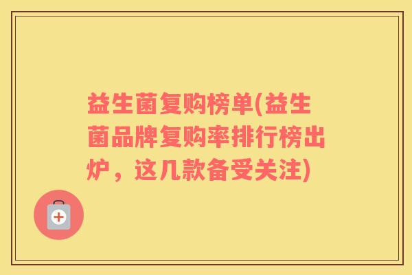 益生菌复购榜单(益生菌品牌复购率排行榜出炉，这几款备受关注)