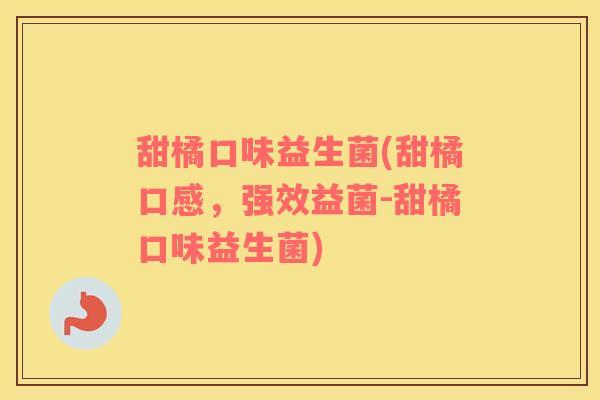 甜橘口味益生菌(甜橘口感，强效益菌-甜橘口味益生菌)