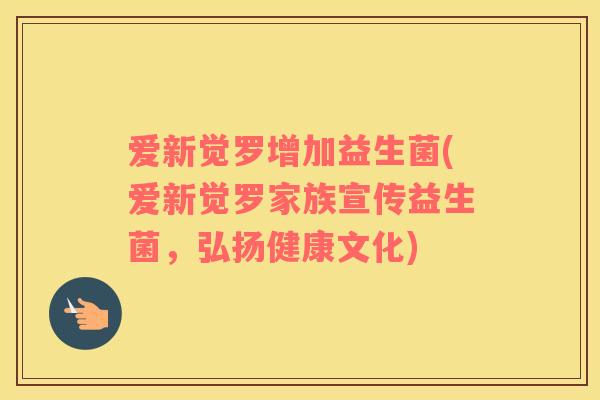 爱新觉罗增加益生菌(爱新觉罗家族宣传益生菌,弘扬健康文化) 爱新觉罗增加益生菌(爱新觉罗家族宣传益生菌,弘扬健康文化)