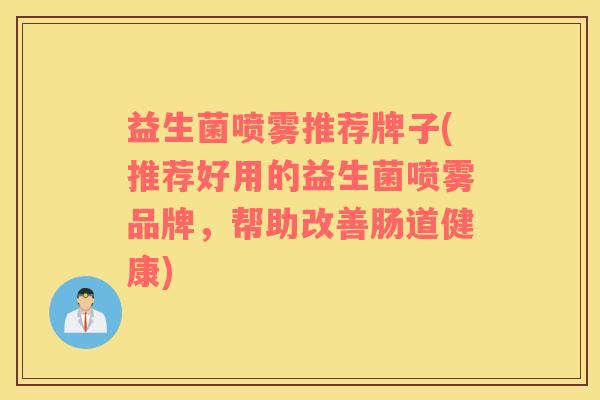 益生菌喷雾推荐牌子(推荐好用的益生菌喷雾品牌，帮助改善肠道健康)