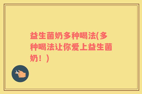 益生菌奶多种喝法(多种喝法让你爱上益生菌奶！)