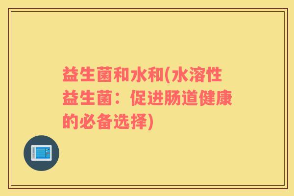 益生菌和水和(水溶性益生菌：促进肠道健康的必备选择)