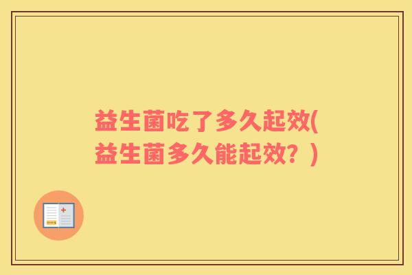 益生菌吃了多久起效(益生菌多久能起效？)