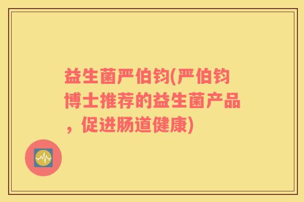 益生菌严伯钧(严伯钧博士推荐的益生菌产品，促进肠道健康)