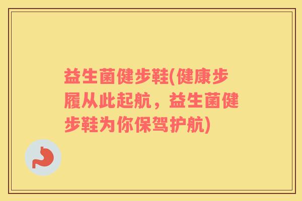 益生菌健步鞋(健康步履从此起航，益生菌健步鞋为你保驾护航)