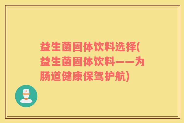 益生菌固体饮料选择(益生菌固体饮料——为肠道健康保驾护航)