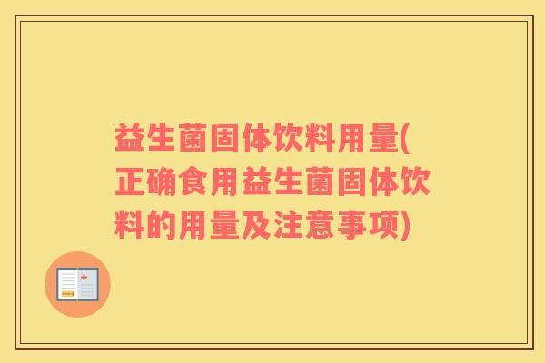 益生菌固体饮料用量(正确食用益生菌固体饮料的用量及注意事项)