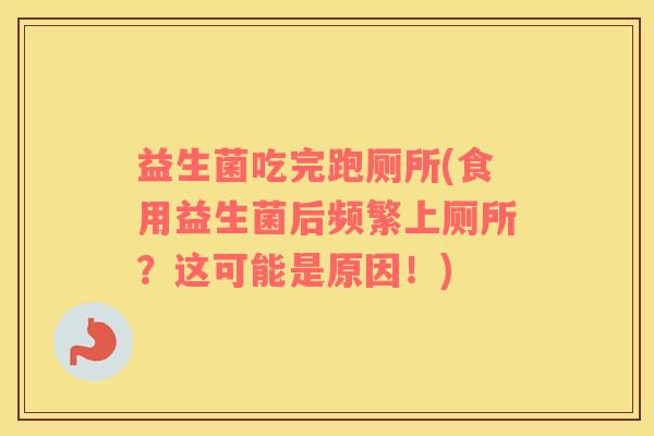 益生菌吃完跑厕所(食用益生菌后频繁上厕所?这可能是原因!) 益生菌吃完跑厕所(食用益生菌后频繁上厕所?这可能是原因!)