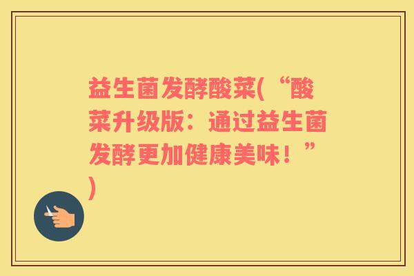 益生菌发酵酸菜(“酸菜升级版：通过益生菌发酵更加健康美味！”)