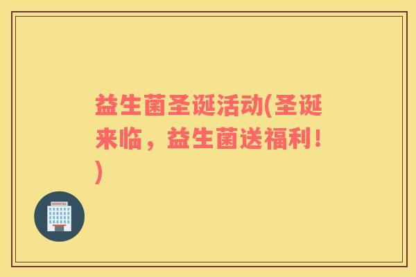 益生菌圣诞活动(圣诞来临，益生菌送福利！)