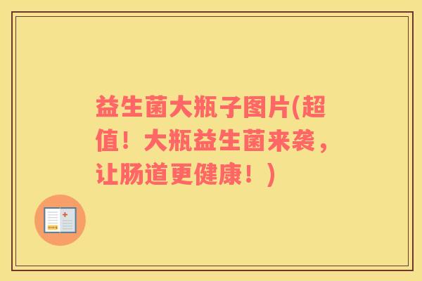 益生菌大瓶子图片(超值！大瓶益生菌来袭，让肠道更健康！)