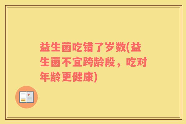 益生菌吃错了岁数(益生菌不宜跨龄段，吃对年龄更健康)