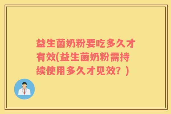 益生菌奶粉要吃多久才有效(益生菌奶粉需持续使用多久才见效？)