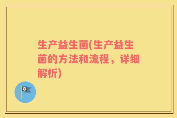 生产益生菌(生产益生菌的方法和流程，详细解析)