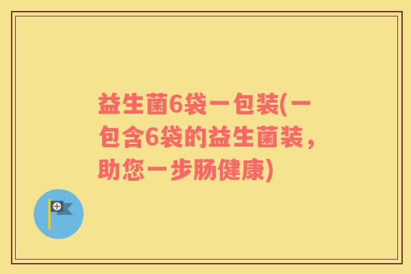 益生菌6袋一包装(一包含6袋的益生菌装，助您一步肠健康)