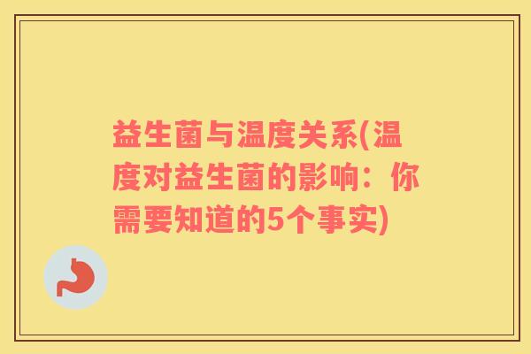 益生菌与温度关系(温度对益生菌的影响:你需要知道的5个事实) 益生菌与温度关系(温度对益生菌的影响:你需要知道的5个事实)