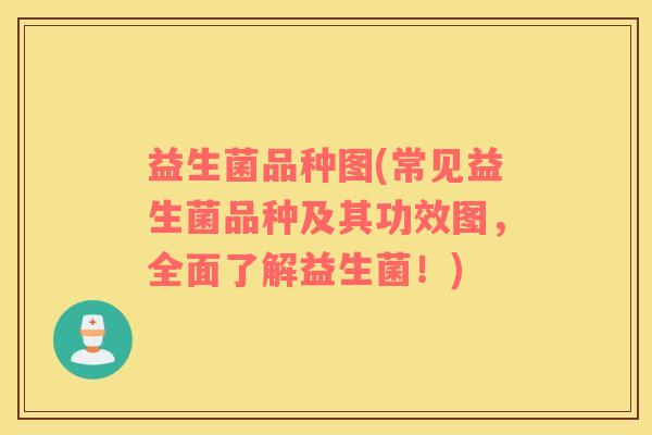 益生菌品种图(常见益生菌品种及其功效图，全面了解益生菌！)