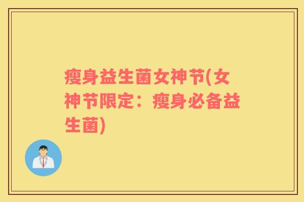 瘦身益生菌女神节(女神节限定：瘦身必备益生菌)