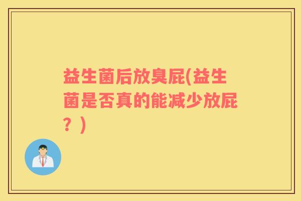 益生菌后放臭屁(益生菌是否真的能减少放屁？)