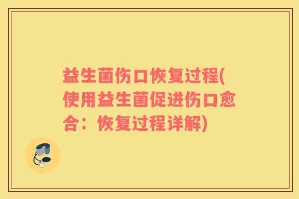 益生菌伤口恢复过程(使用益生菌促进伤口愈合：恢复过程详解)