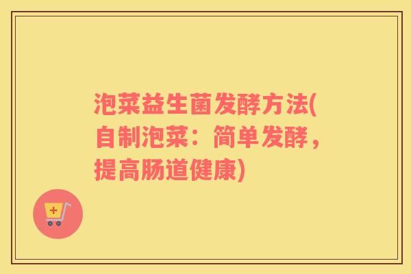 泡菜益生菌发酵方法(自制泡菜：简单发酵，提高肠道健康)