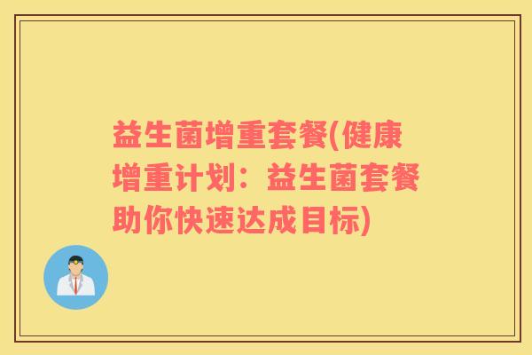 益生菌增重套餐(健康增重计划：益生菌套餐助你快速达成目标)