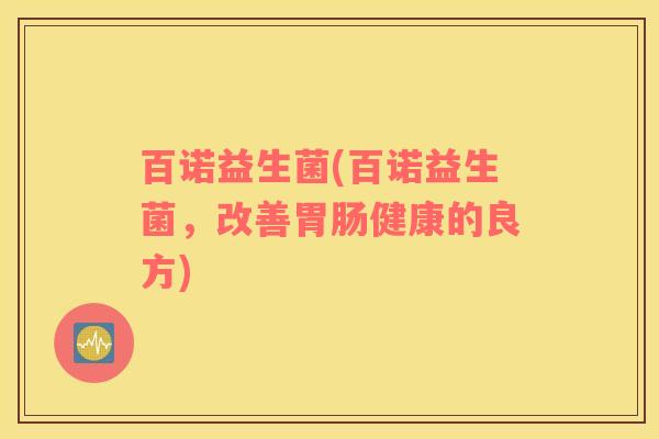 百诺益生菌(百诺益生菌，改善胃肠健康的良方)