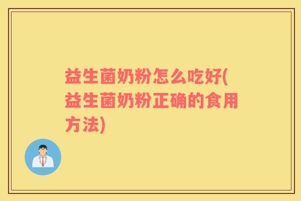 益生菌奶粉怎么吃好(益生菌奶粉正确的食用方法)