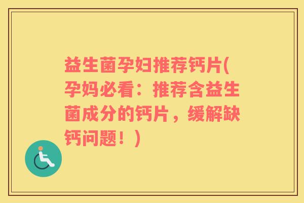 益生菌孕妇推荐钙片(孕妈必看：推荐含益生菌成分的钙片，缓解缺钙问题！)