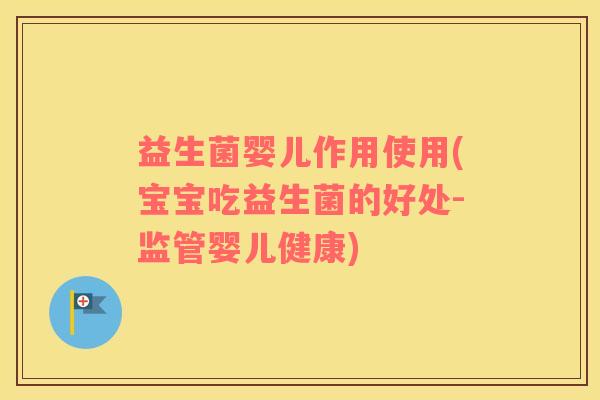 益生菌婴儿作用使用(宝宝吃益生菌的好处-监管婴儿健康)