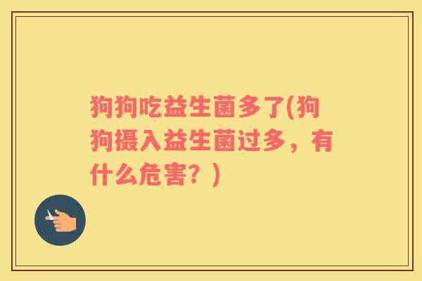 狗狗吃益生菌多了(狗狗摄入益生菌过多,有什么危害?) 狗狗吃益生菌多了(狗狗摄入益生菌过多,有什么危害?)