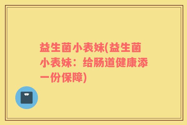 益生菌小表妹(益生菌小表妹：给肠道健康添一份保障)