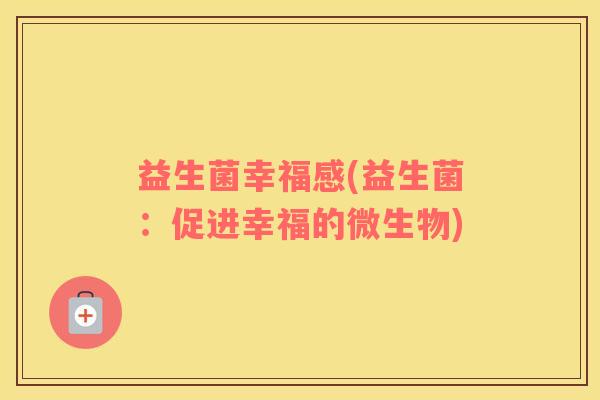益生菌幸福感(益生菌：促进幸福的微生物)