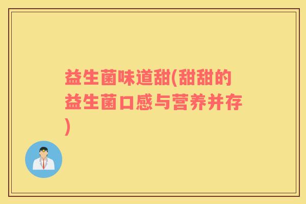 益生菌味道甜(甜甜的益生菌口感与营养并存)