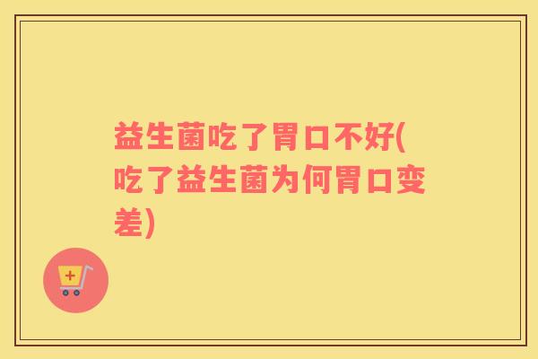 益生菌吃了胃口不好(吃了益生菌为何胃口变差)