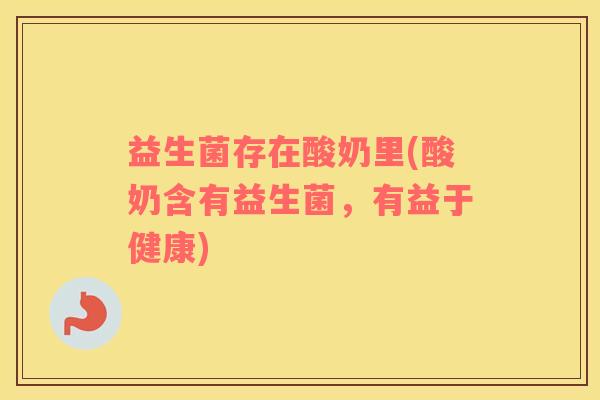 益生菌存在酸奶里(酸奶含有益生菌，有益于健康)