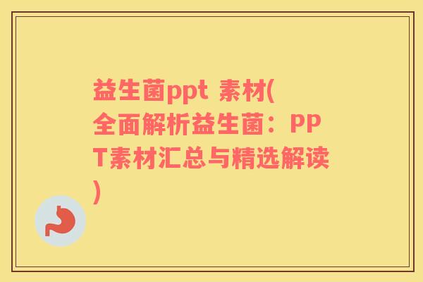 益生菌ppt 素材(全面解析益生菌：PPT素材汇总与精选解读)