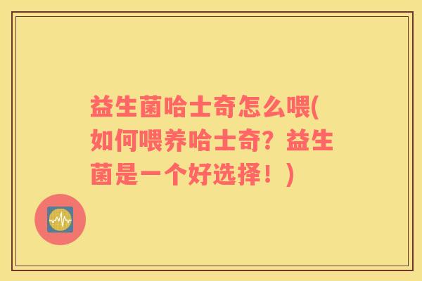 益生菌哈士奇怎么喂(如何喂养哈士奇？益生菌是一个好选择！)