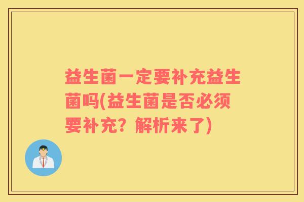 益生菌一定要补充益生菌吗(益生菌是否必须要补充？解析来了)