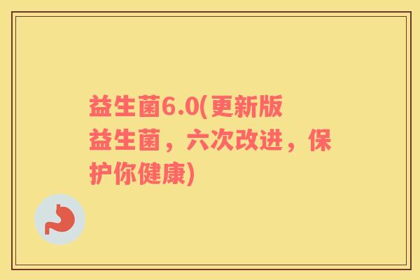 益生菌6.0(更新版益生菌，六次改进，保护你健康)