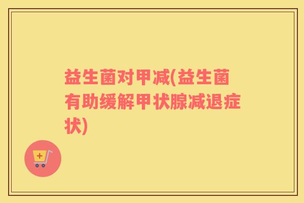 益生菌对甲减(益生菌有助缓解甲状腺减退症状)