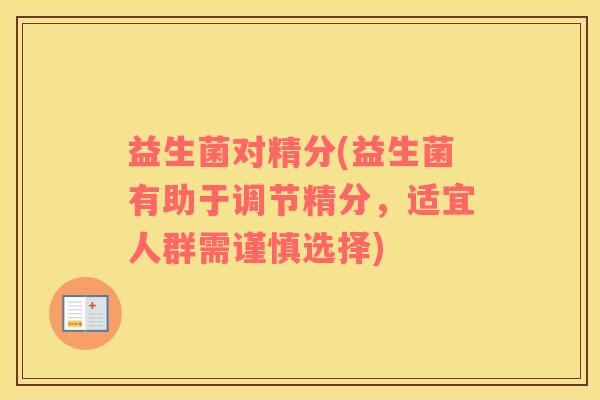 益生菌对精分(益生菌有助于调节精分，适宜人群需谨慎选择)