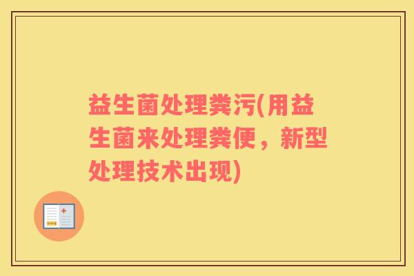 益生菌处理粪污(用益生菌来处理粪便，新型处理技术出现)