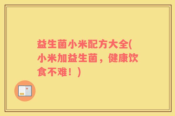 益生菌小米配方大全(小米加益生菌,健康饮食不难!) 益生菌小米配方大全(小米加益生菌,健康饮食不难!)