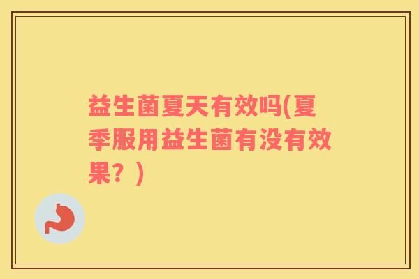 益生菌夏天有效吗(夏季服用益生菌有没有效果？)