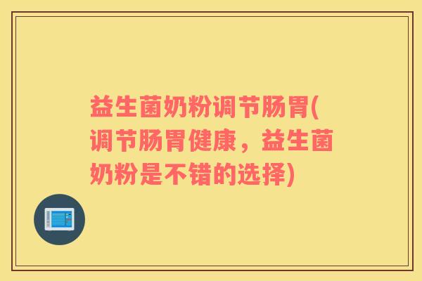 益生菌奶粉调节肠胃(调节肠胃健康，益生菌奶粉是不错的选择)